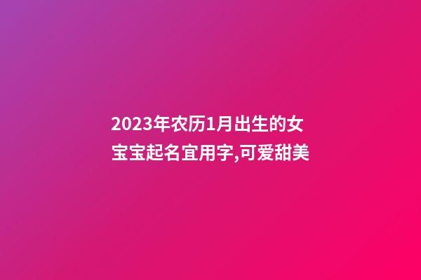 2023年农历1月出生的女宝宝起名宜用字,可爱甜美