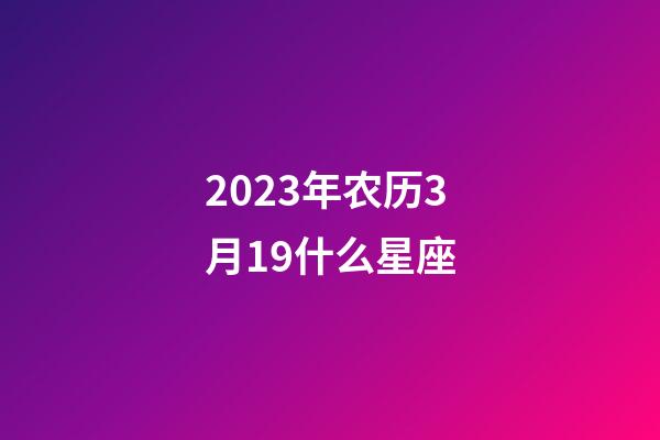 2023年农历3月19什么星座-第1张-星座运势-玄机派