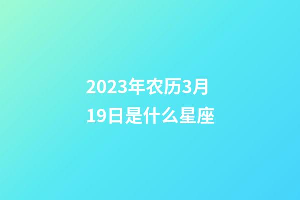 2023年农历3月19日是什么星座（农历2023年3月19日出生的性格特点）-第1张-星座运势-玄机派