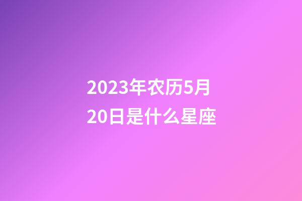 2023年农历5月20日是什么星座(农历2023年5月20日出生的性格特点)-第1张-星座运势-玄机派