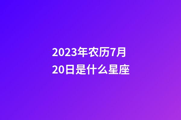 2023年农历7月20日是什么星座（农历2023年7月20日出生的性格特点）-第1张-星座运势-玄机派
