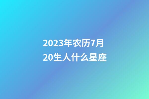 2023年农历7月20生人什么星座-第1张-星座运势-玄机派