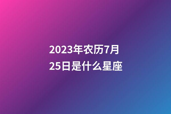 2023年农历7月25日是什么星座（农历2023年7月25日出生的性格特点）-第1张-星座运势-玄机派