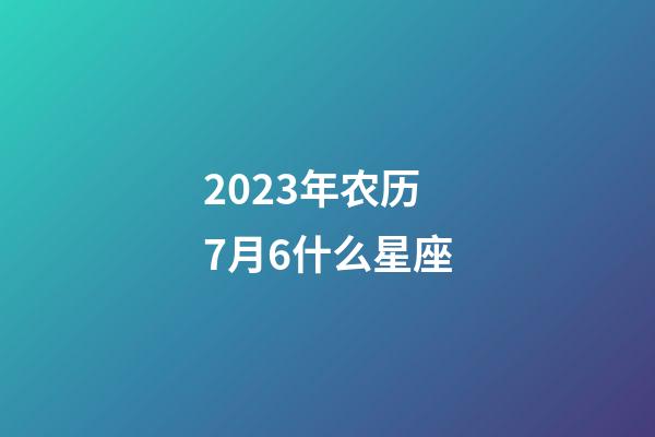 2023年农历7月6什么星座-第1张-星座运势-玄机派