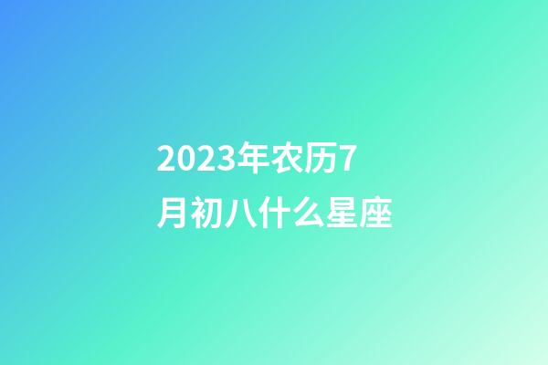 2023年农历7月初八什么星座