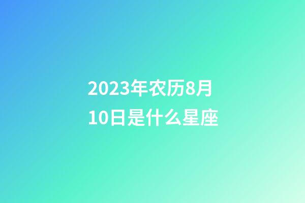 2023年农历8月10日是什么星座（农历2023年8月10日出生的性格特点）-第1张-星座运势-玄机派