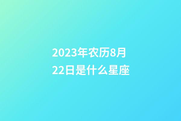 2023年农历8月22日是什么星座（农历2023年8月22日出生的性格特点）-第1张-星座运势-玄机派