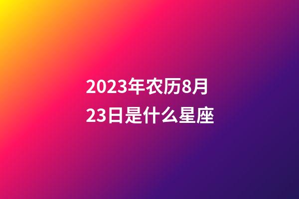 2023年农历8月23日是什么星座（农历2023年8月23日出生的性格特点）-第1张-星座运势-玄机派