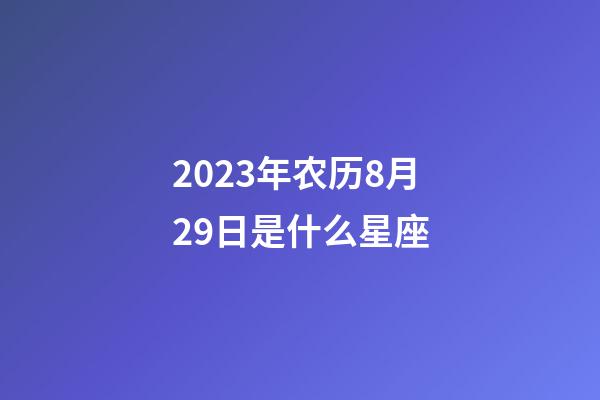 2023年农历8月29日是什么星座(农历2023年8月29日出生的性格特点)-第1张-星座运势-玄机派