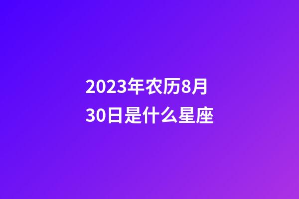 2023年农历8月30日是什么星座（农历2023年8月30日出生的性格特点）-第1张-星座运势-玄机派