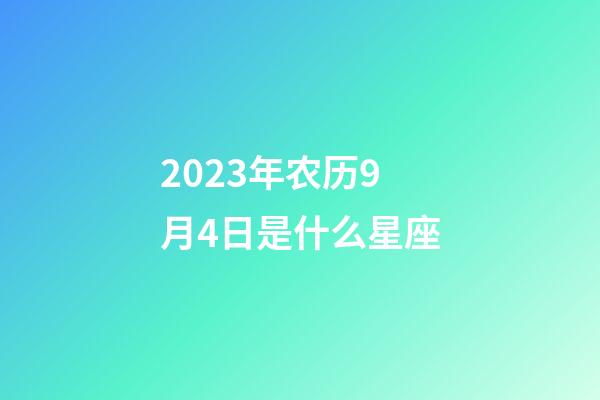 2023年农历9月4日是什么星座（农历2023年9月4日出生的性格特点）-第1张-星座运势-玄机派