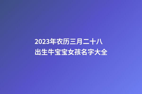 2023年农历三月二十八出生牛宝宝女孩名字大全