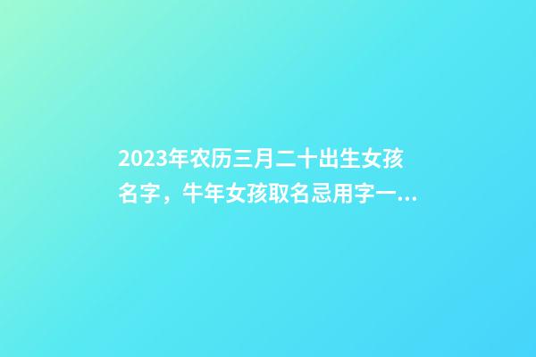 2023年农历三月二十出生女孩名字，牛年女孩取名忌用字一览！