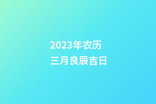 2023年农历三月良辰吉日
