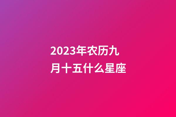 2023年农历九月十五什么星座-第1张-星座运势-玄机派