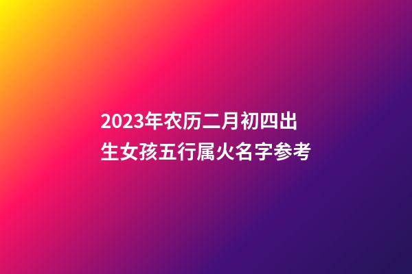 2023年农历二月初四出生女孩五行属火名字参考