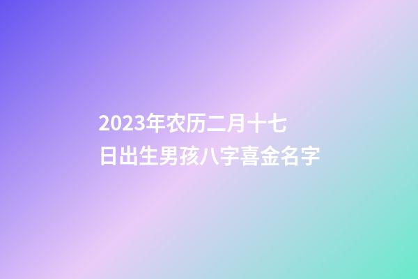 2023年农历二月十七日出生男孩八字喜金名字