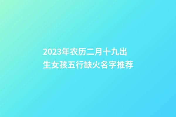 2023年农历二月十九出生女孩五行缺火名字推荐