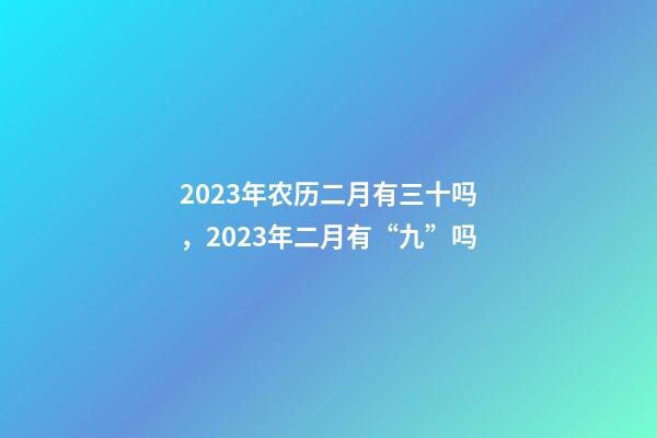 2023年农历二月有三十吗，2023年二月有“九”吗-第1张-观点-玄机派