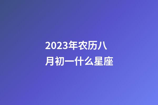 2023年农历八月初一什么星座-第1张-星座运势-玄机派