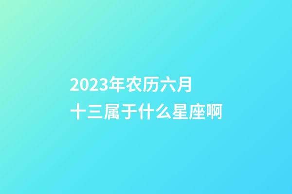 2023年农历六月十三属于什么星座啊-第1张-星座运势-玄机派