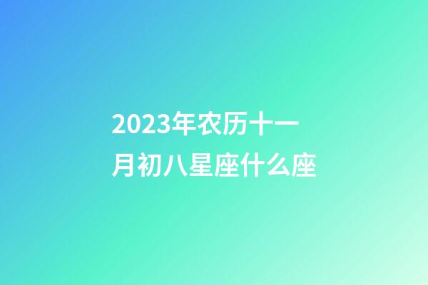 2023年农历十一月初八星座什么座-第1张-星座运势-玄机派