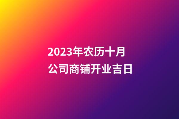 2023年农历十月公司商铺开业吉日
