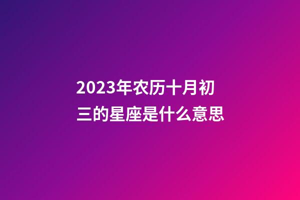2023年农历十月初三的星座是什么意思-第1张-星座运势-玄机派