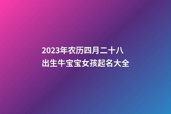 2023年农历四月二十八出生牛宝宝女孩起名大全