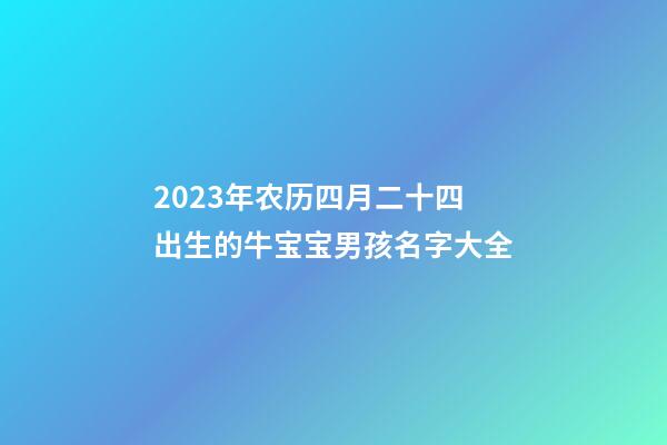 2023年农历四月二十四出生的牛宝宝男孩名字大全