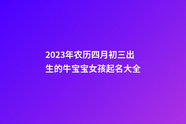 2023年农历四月初三出生的牛宝宝女孩起名大全