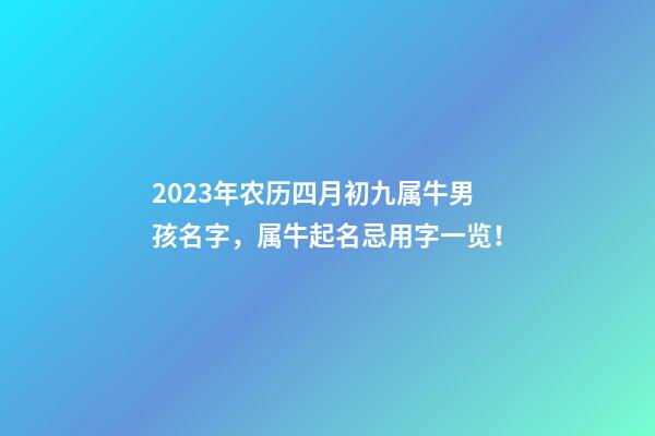2023年农历四月初九属牛男孩名字，属牛起名忌用字一览！