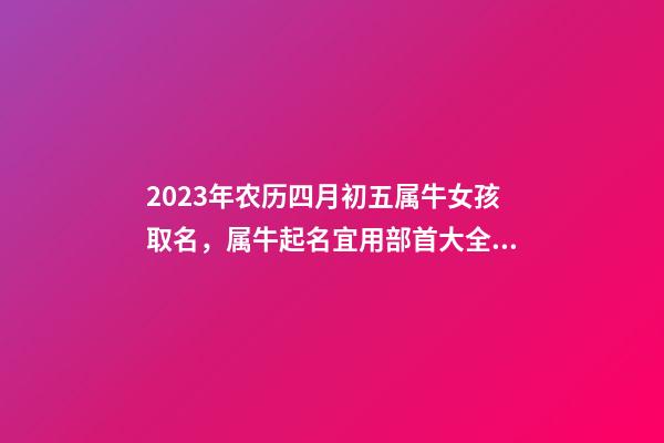 2023年农历四月初五属牛女孩取名，属牛起名宜用部首大全！
