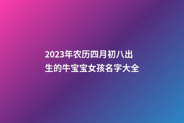 2023年农历四月初八出生的牛宝宝女孩名字大全