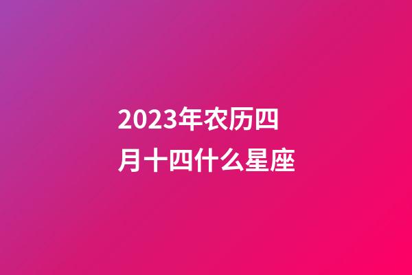 2023年农历四月十四什么星座-第1张-星座运势-玄机派