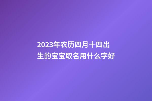 2023年农历四月十四出生的宝宝取名用什么字好