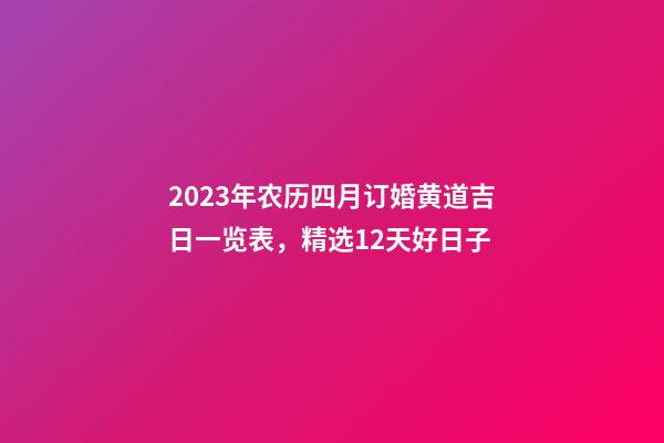 2023年农历四月订婚黄道吉日一览表，精选12天好日子