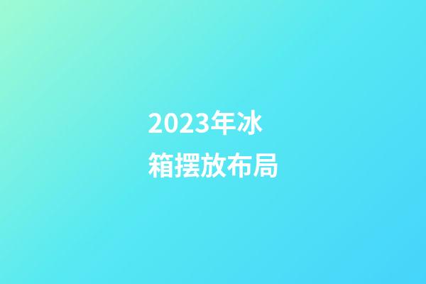 2023年冰箱摆放布局