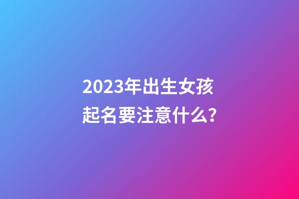 2023年出生女孩起名要注意什么？