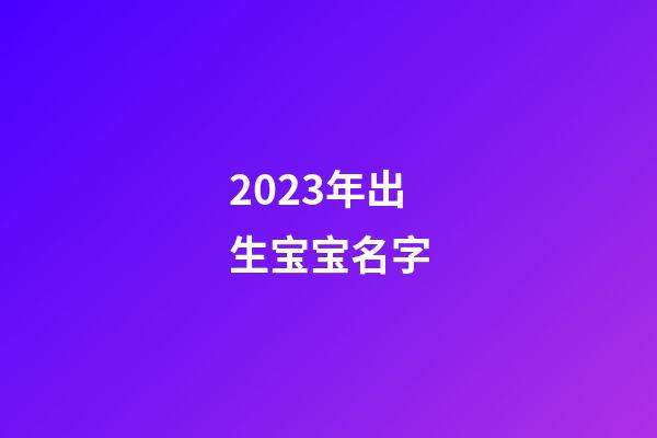 2023年出生宝宝名字