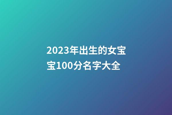 2023年出生的女宝宝100分名字大全