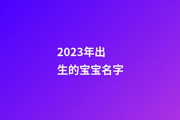 2023年出生的宝宝名字