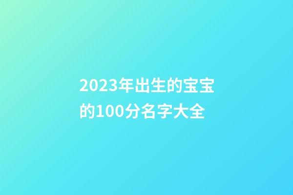 2023年出生的宝宝的100分名字大全