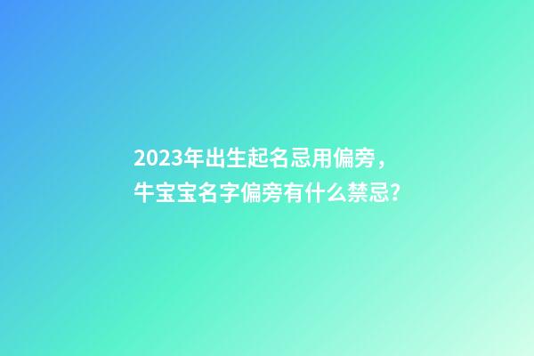 2023年出生起名忌用偏旁，牛宝宝名字偏旁有什么禁忌？