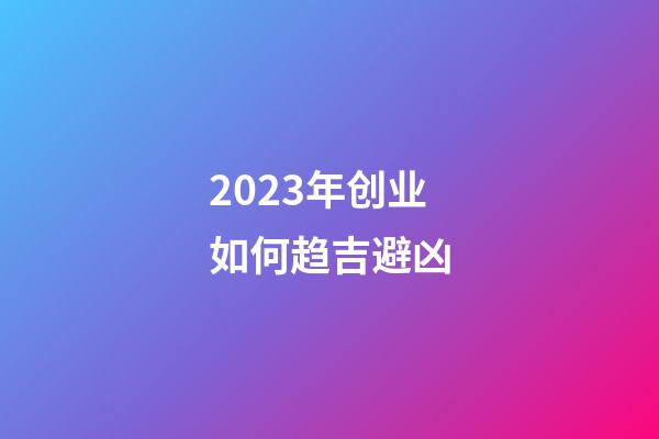 2023年创业如何趋吉避凶