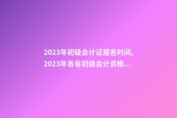 2023年初级会计证报名时间,2023年各省(市)初级会计资格考试报名开始-第1张-观点-玄机派