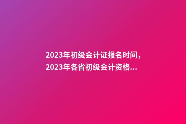 2023年初级会计证报名时间，2023年各省(市)初级会计资格考试报名开始-第1张-观点-玄机派