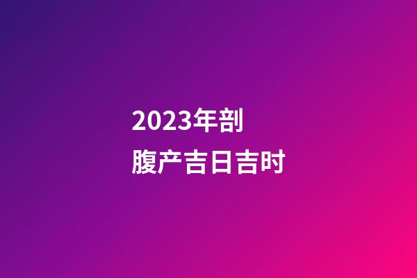 2023年剖腹产吉日吉时