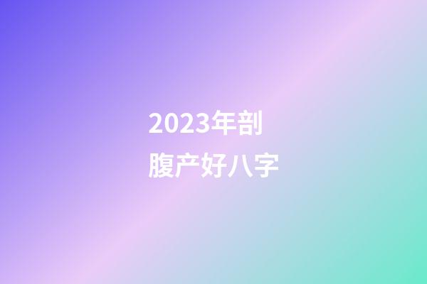 2023年剖腹产好八字