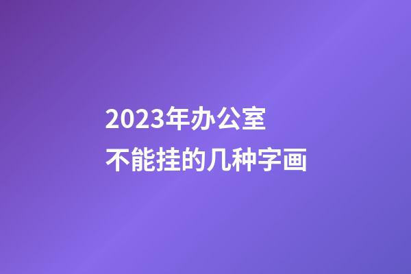 2023年办公室不能挂的几种字画